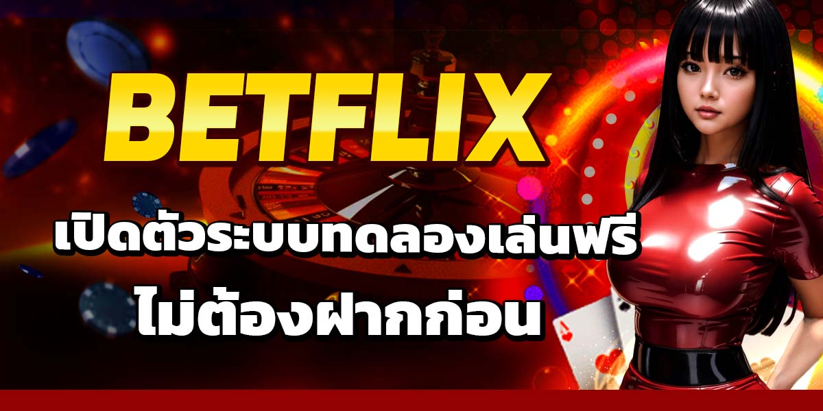 BETFLIX เปิดตัวระบบทดลองเล่นฟรี ไม่ต้องฝากก่อน