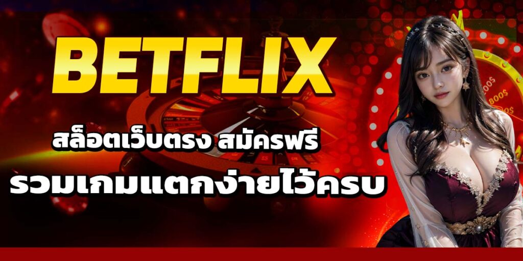BETFLIX สล็อตเว็บตรง สมัครฟรี รวมเกมแตกง่ายไว้ครบ