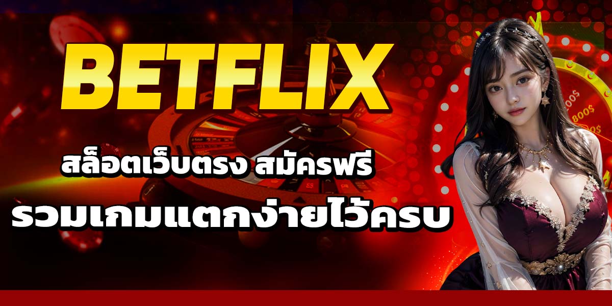 BETFLIX สล็อตเว็บตรง สมัครฟรี รวมเกมแตกง่ายไว้ครบ