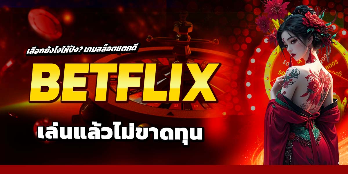เลือกยังไงให้ปัง เกมสล็อตแตกดี BETFLIX เล่นแล้วไม่ขาดทุน